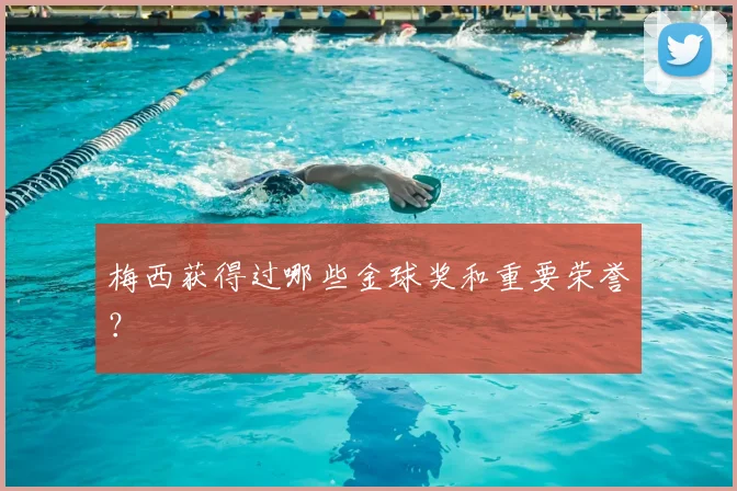 梅西获得过哪些金球奖和重要荣誉?