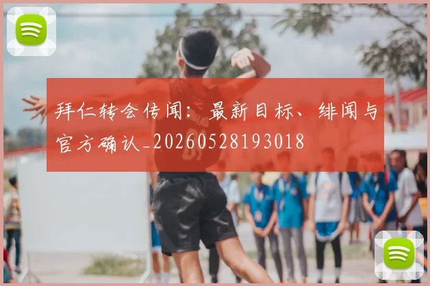 拜仁转会传闻：最新目标、绯闻与官方确认_20260528193018