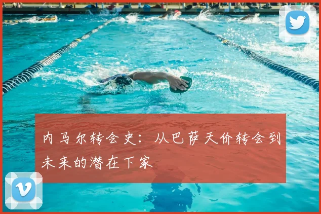 内马尔转会史：从巴萨天价转会到未来的潜在下家