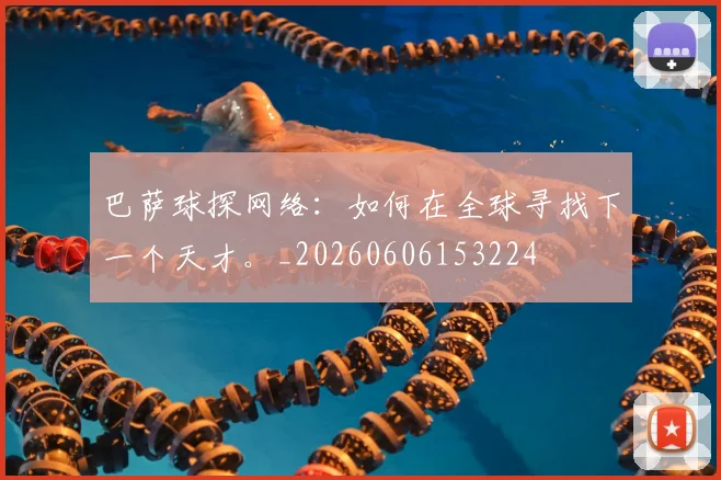 巴萨球探网络：如何在全球寻找下一个天才。_20260606153224