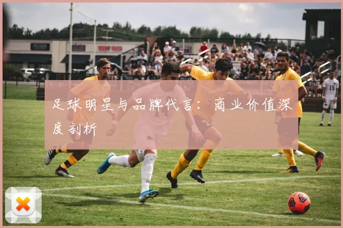 足球明星与品牌代言：商业价值深度剖析