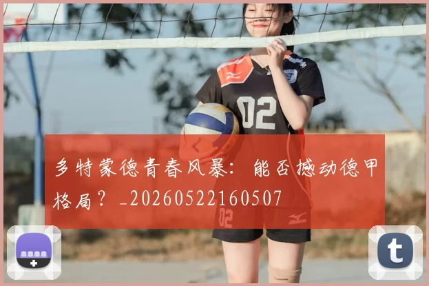 多特蒙德青春风暴:能否撼动德甲格局?_20260522160507
