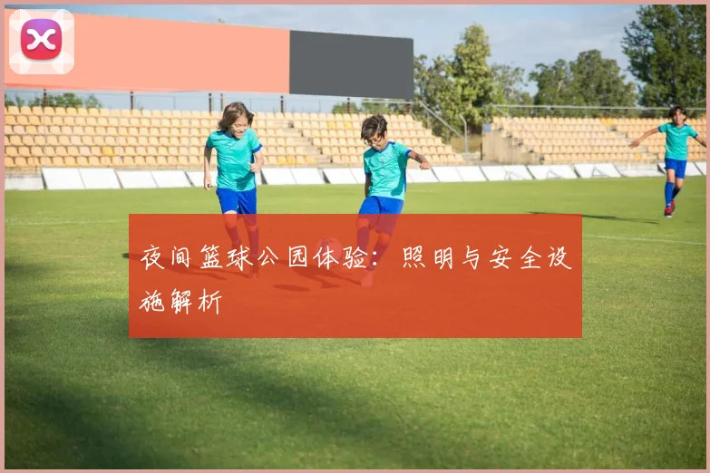 夜间篮球公园体验:照明与安全设施解析