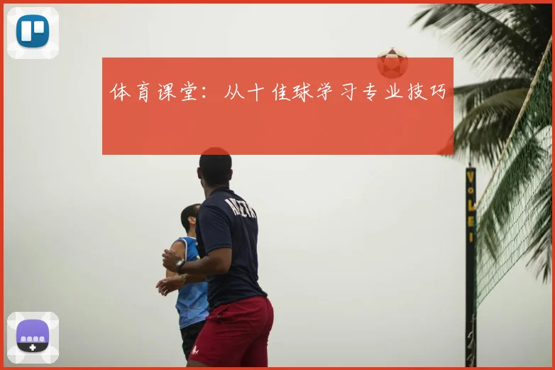 体育课堂：从十佳球学习专业技巧