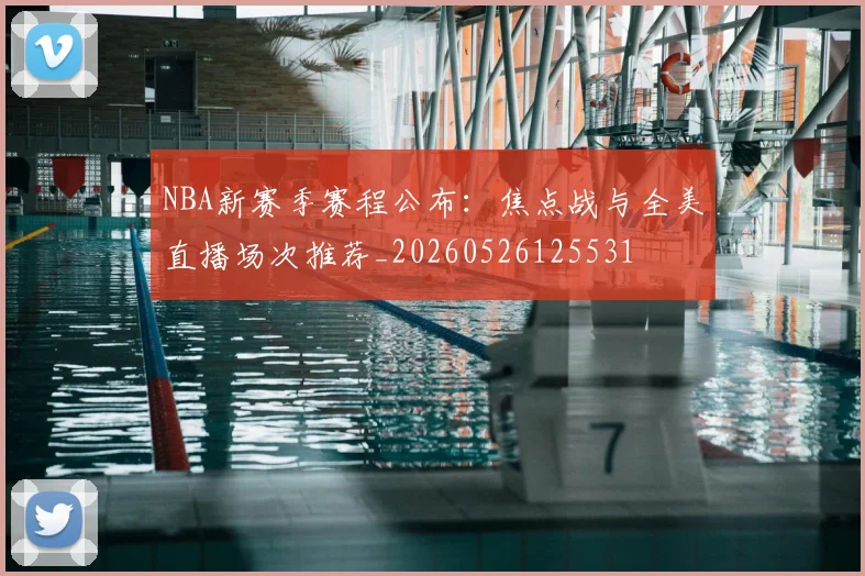 NBA新赛季赛程公布：焦点战与全美直播场次推荐_20260526125531