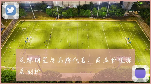 足球明星与品牌代言:商业价值深度剖析
