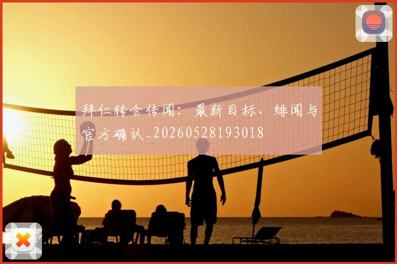 拜仁转会传闻:最新目标、绯闻与官方确认_20260528193018