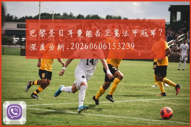 巴黎圣日耳曼能否卫冕法甲冠军?深度分析_20260606153239